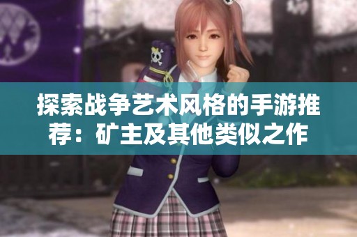 探索战争艺术风格的手游推荐：矿主及其他类似之作
