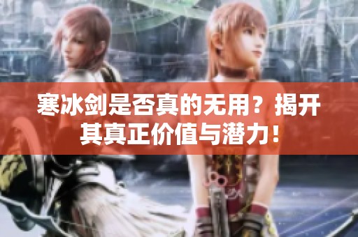 寒冰剑是否真的无用？揭开其真正价值与潜力！