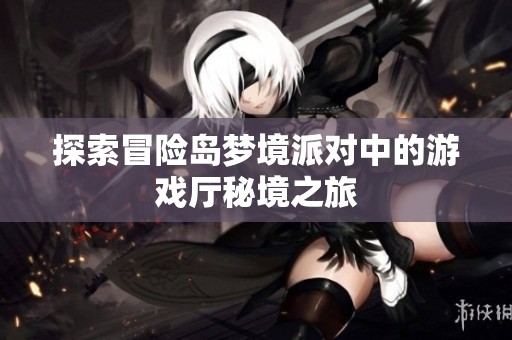 探索冒险岛梦境派对中的游戏厅秘境之旅