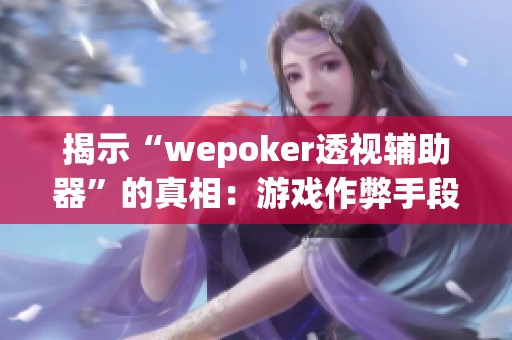 揭示“wepoker透视辅助器”的真相：游戏作弊手段分析