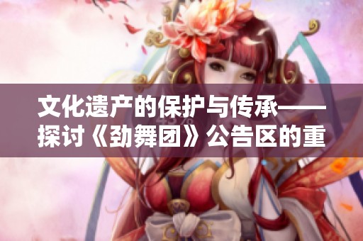 文化遗产的保护与传承——探讨《劲舞团》公告区的重要性