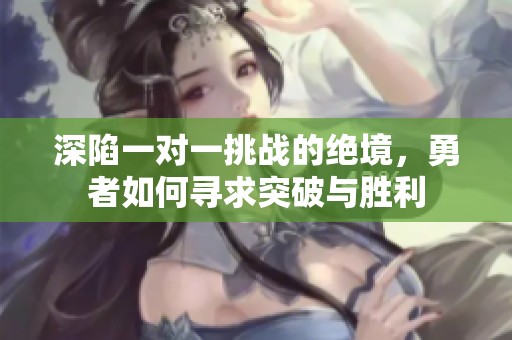 深陷一对一挑战的绝境，勇者如何寻求突破与胜利