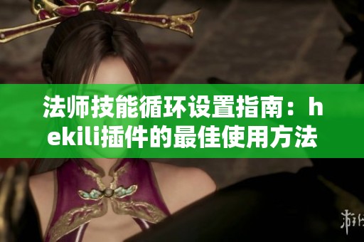 法师技能循环设置指南：hekili插件的最佳使用方法