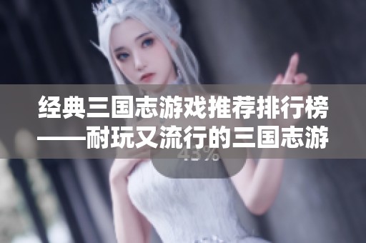经典三国志游戏推荐排行榜——耐玩又流行的三国志游戏合集