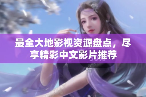 最全大地影视资源盘点，尽享精彩中文影片推荐