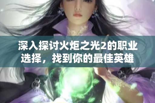 深入探讨火炬之光2的职业选择，找到你的最佳英雄
