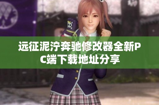 远征泥泞奔驰修改器全新PC端下载地址分享