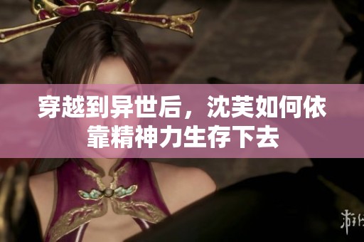 穿越到异世后，沈芙如何依靠精神力生存下去