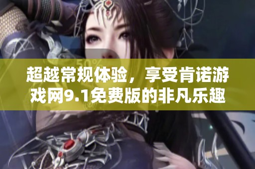 超越常规体验，享受肯诺游戏网9.1免费版的非凡乐趣