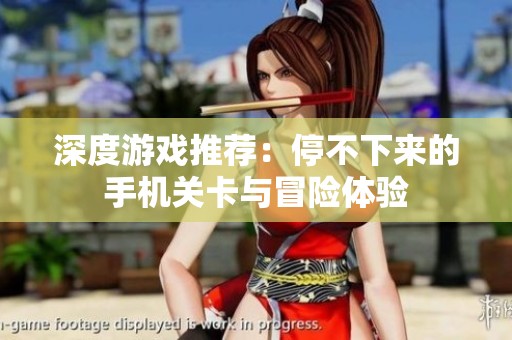 深度游戏推荐：停不下来的手机关卡与冒险体验