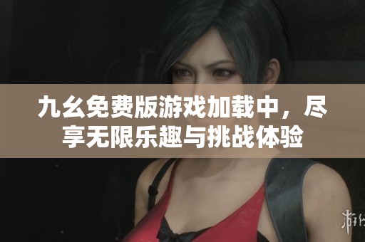 九幺免费版游戏加载中，尽享无限乐趣与挑战体验