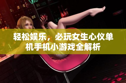 轻松娱乐，必玩女生心仪单机手机小游戏全解析