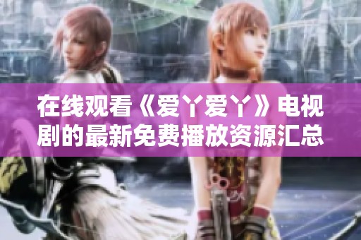在线观看《爱丫爱丫》电视剧的最新免费播放资源汇总