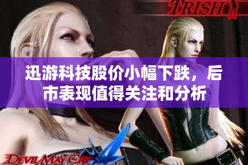迅游科技股价小幅下跌，后市表现值得关注和分析