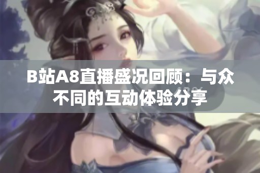 B站A8直播盛况回顾：与众不同的互动体验分享
