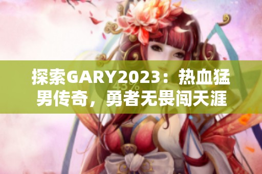 探索GARY2023：热血猛男传奇，勇者无畏闯天涯