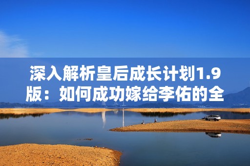 深入解析皇后成长计划1.9版：如何成功嫁给李佑的全攻略