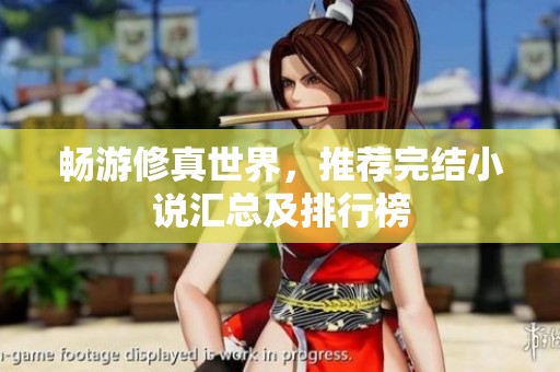 畅游修真世界，推荐完结小说汇总及排行榜