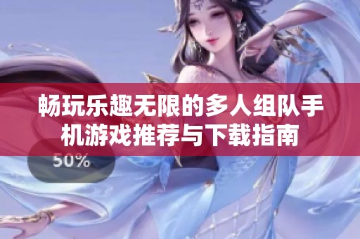 畅玩乐趣无限的多人组队手机游戏推荐与下载指南
