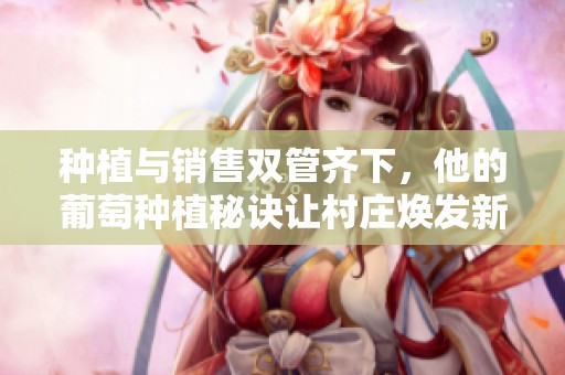 种植与销售双管齐下，他的葡萄种植秘诀让村庄焕发新生