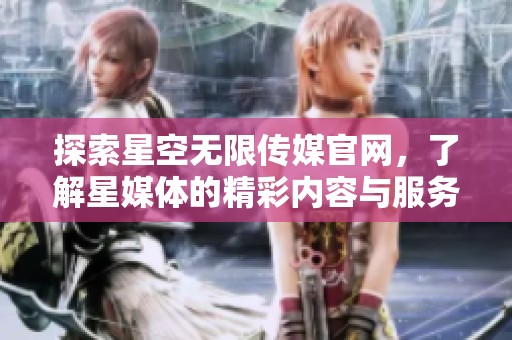 探索星空无限传媒官网，了解星媒体的精彩内容与服务