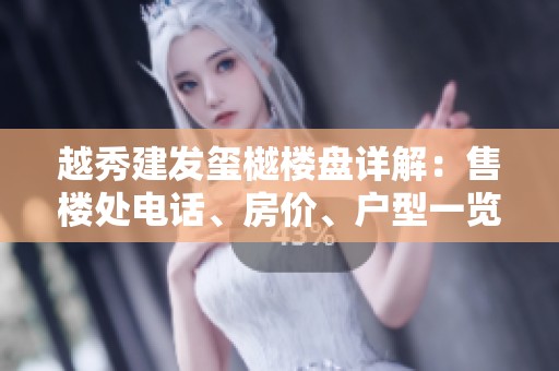 越秀建发玺樾楼盘详解：售楼处电话、房价、户型一览