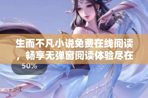 生而不凡小说免费在线阅读，畅享无弹窗阅读体验尽在雪狐小说网