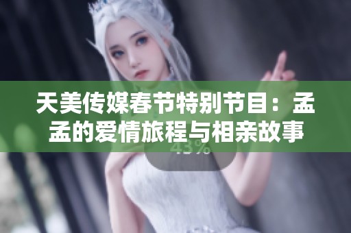 天美传媒春节特别节目：孟孟的爱情旅程与相亲故事