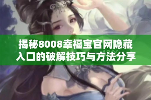 揭秘8008幸福宝官网隐藏入口的破解技巧与方法分享