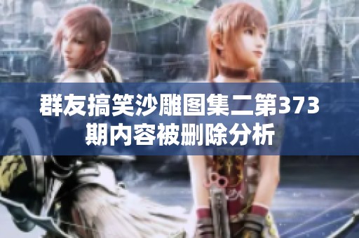 群友搞笑沙雕图集二第373期内容被删除分析