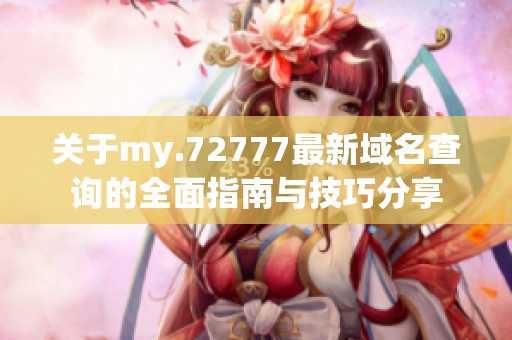 关于my.72777最新域名查询的全面指南与技巧分享