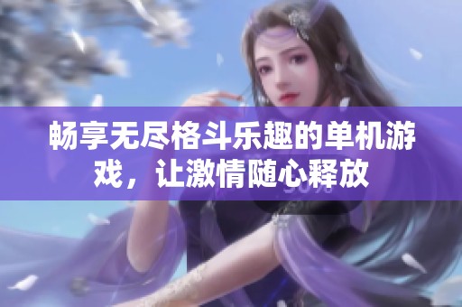 畅享无尽格斗乐趣的单机游戏，让激情随心释放