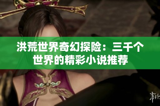 洪荒世界奇幻探险：三千个世界的精彩小说推荐