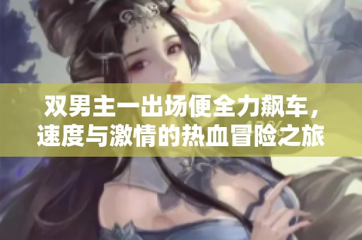 双男主一出场便全力飙车，速度与激情的热血冒险之旅