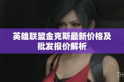 英雄联盟金克斯最新价格及批发报价解析
