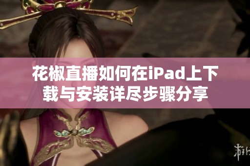 花椒直播如何在iPad上下载与安装详尽步骤分享