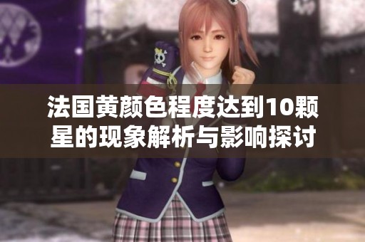 法国黄颜色程度达到10颗星的现象解析与影响探讨