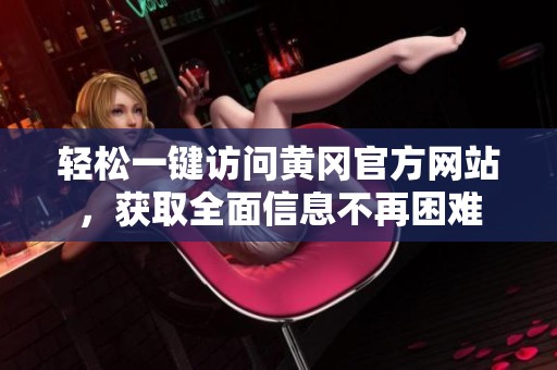 轻松一键访问黄冈官方网站，获取全面信息不再困难