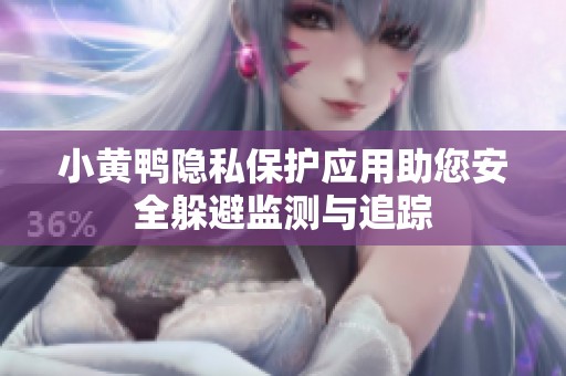 小黄鸭隐私保护应用助您安全躲避监测与追踪