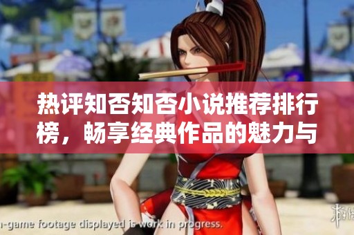 热评知否知否小说推荐排行榜，畅享经典作品的魅力与精彩