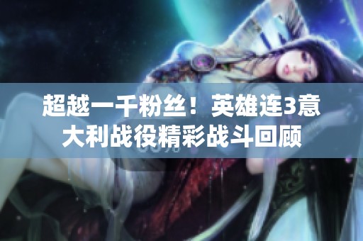 超越一千粉丝！英雄连3意大利战役精彩战斗回顾