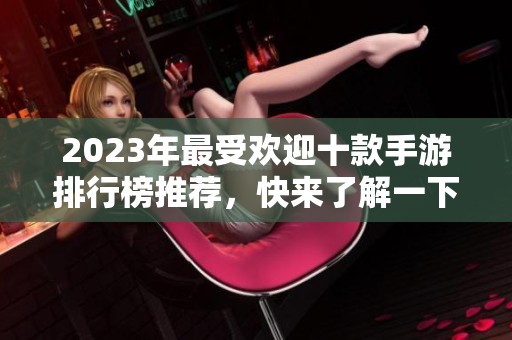 2023年最受欢迎十款手游排行榜推荐，快来了解一下！