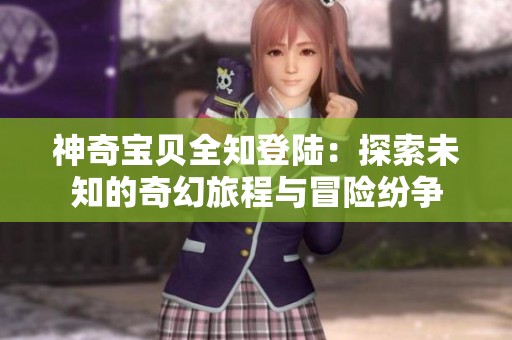 神奇宝贝全知登陆：探索未知的奇幻旅程与冒险纷争
