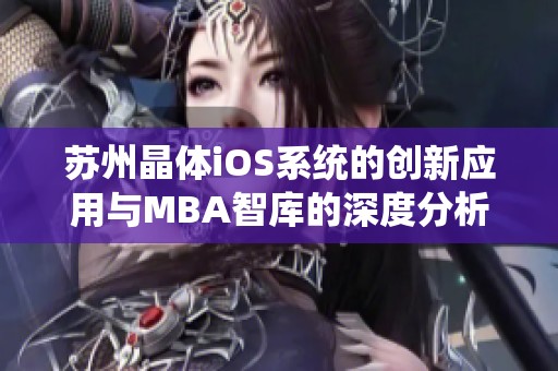 苏州晶体iOS系统的创新应用与MBA智库的深度分析