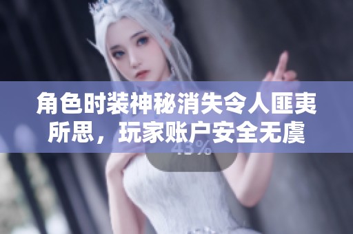 角色时装神秘消失令人匪夷所思，玩家账户安全无虞