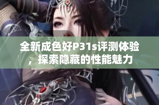 全新成色好P31s评测体验，探索隐藏的性能魅力