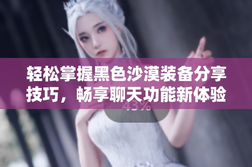 轻松掌握黑色沙漠装备分享技巧，畅享聊天功能新体验