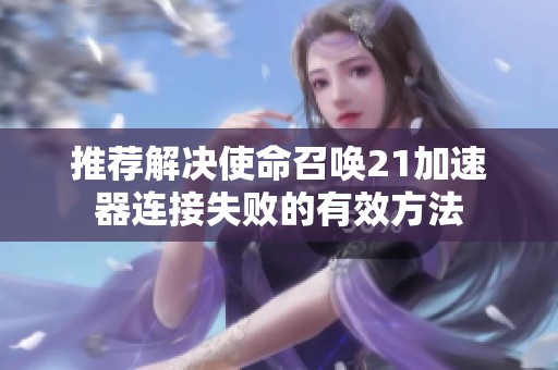 推荐解决使命召唤21加速器连接失败的有效方法