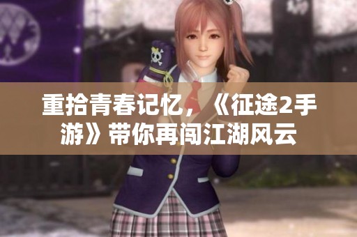 重拾青春记忆，《征途2手游》带你再闯江湖风云