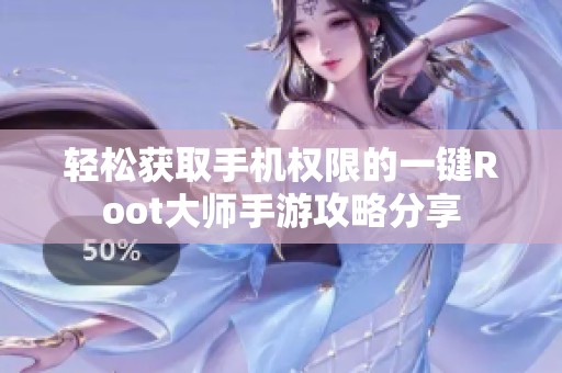 轻松获取手机权限的一键Root大师手游攻略分享